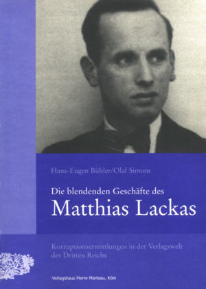 Hans-Eugen Bühler/ Olaf Simons, Die blendenden Geschäfte des Matthias Lackas. Korruptionsermittlungen in der Verlagswelt des Dritten Reichs (Köln: Pierre Marteau, 2004).