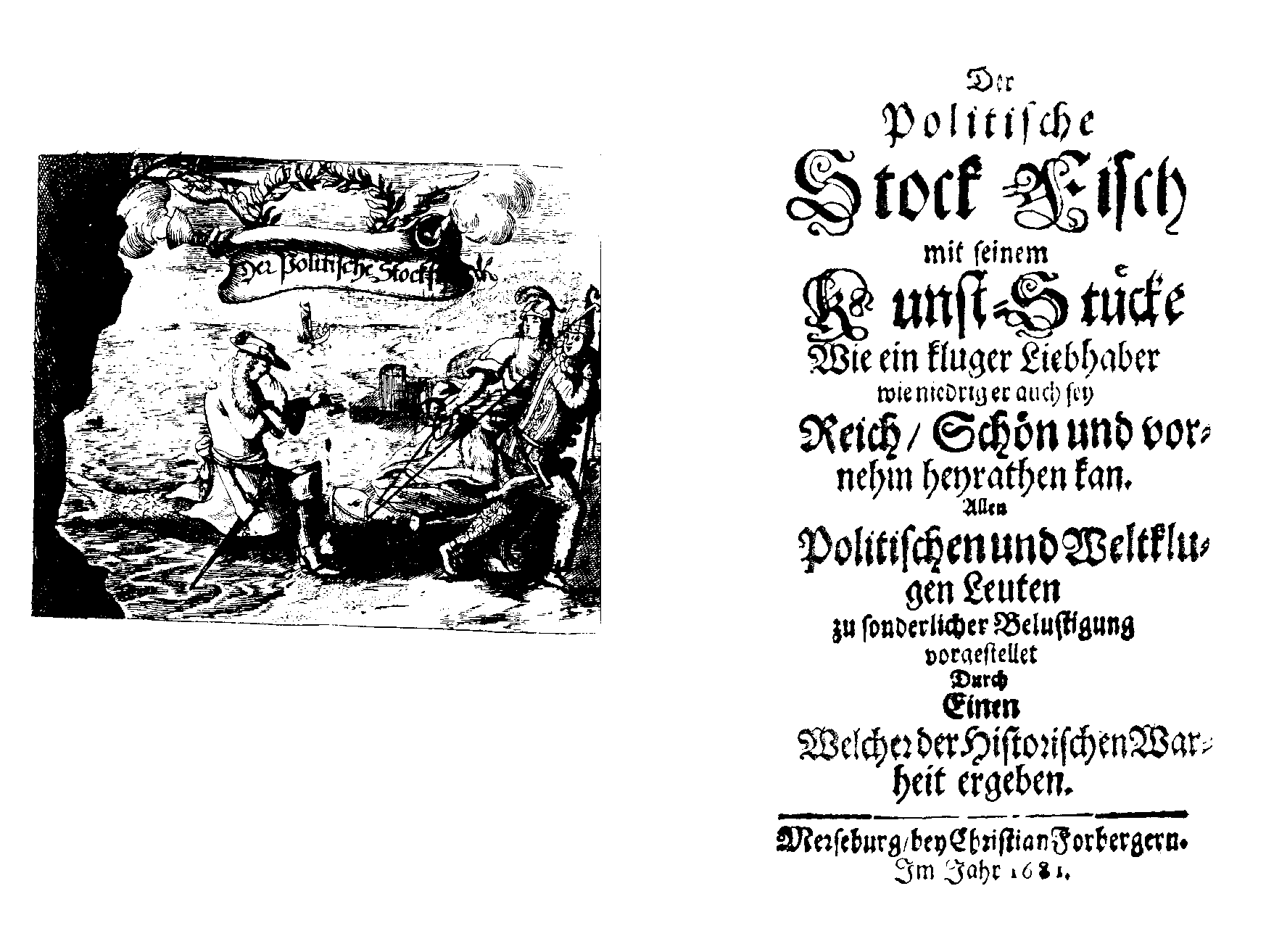 [Johann Riemer =] Einer, welcher der Historischen Warheit ergeben, Der Politische Stock-Fisch mit seinem Kunst-Stücke wie ein kluger Liebhaber wie niedrig er auch sey reich, schön und vornehm heyrathen kan (Merseburg: Chr. Forberger, 1681).