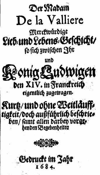 Der Madam De la Valliere Merckwürdige Lieb- und Lebens-Geschicht: so sich zwischen Ihr und Konig Ludwigen den XIV. in Franckreich eigentlich zugetragen; Kurtz, und ohne Weitläufftigkeit, doch außführlich beschrieben, samt allen darbey vorgehenden Begebenheiten. 1684