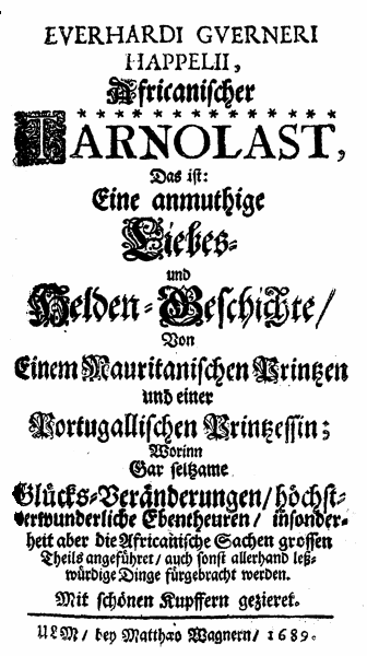 Everhardi Guerneri Happelii, Africanischer Tarnolast, Das ist: Eine anmuthige Liebes- und Helden-Geschichte, Von Einem Mauritanischen Printzen und einer Portugallischen Printzessin; Worinn Gar seltzame Glücks-Veränderungen, höchst-verwunderliche Ebentheuren, insonderheit aber die Africanische Sachen grossen Theils angeführet, auch sonst allerhand leßwürdige Dinge fürgebracht werden. Mit schönen Kupffern gezieret (Ulm: Matth. Wagner, 1689).