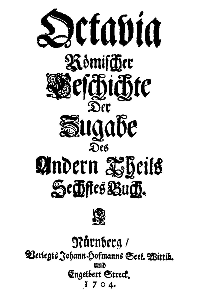 [Anton Ulrich Herzog zu Braunschweig und Lüneburg,] Octavia römischer Geschichte der Zugabe des andern Theils sechstes Buch, [vol. 4,2] (Nürnberg: J. Hoffmanns Wittib/ E. Streck, 1704).