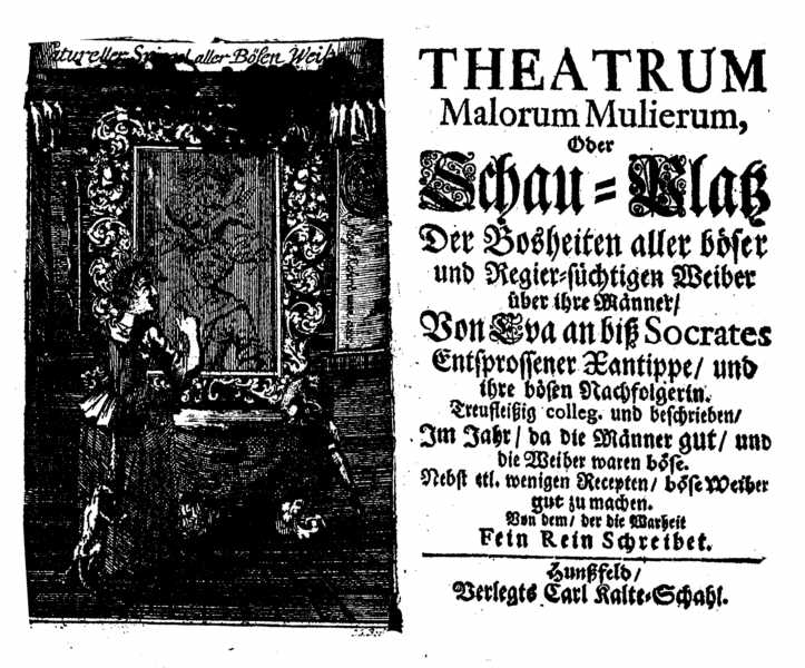 Der, der die Wahrheit fein rein schreibet, Theatrum malorum mulierum, oder Schau-Platz der Bosheiten aller bösen und Regier-süchtigen Weiber über ihre Männer (Hunßfeld: Carl Kalte-Schahl).